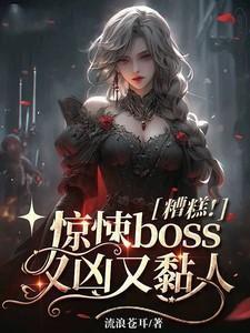 糟糕惊悚boss又凶又黏人免费阅读