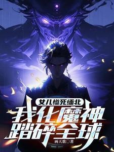 女儿惨死缅北我化魔神踏碎全球