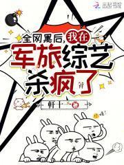 全网黑后我在军旅综艺杀疯了无防盗完整版