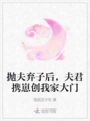 抛夫弃子后夫君携崽创我家大门