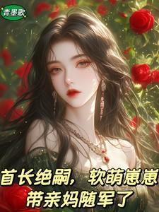 首长绝嗣软萌崽崽带亲妈随军了