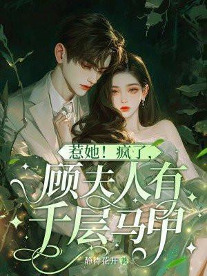 惹她疯了顾夫人有千层马甲