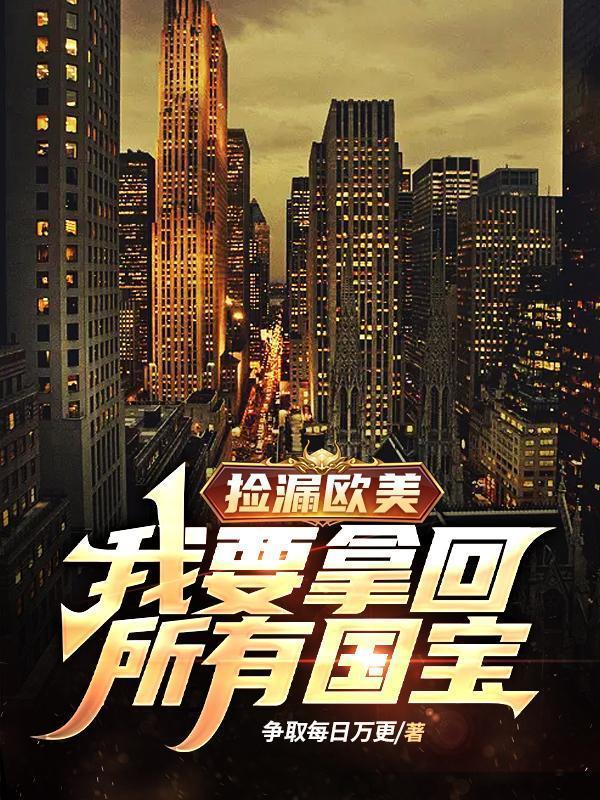 捡漏欧美我要拿回所有国宝全文免费