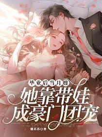 毕业后当月嫂她靠带娃成豪门团宠免费阅读