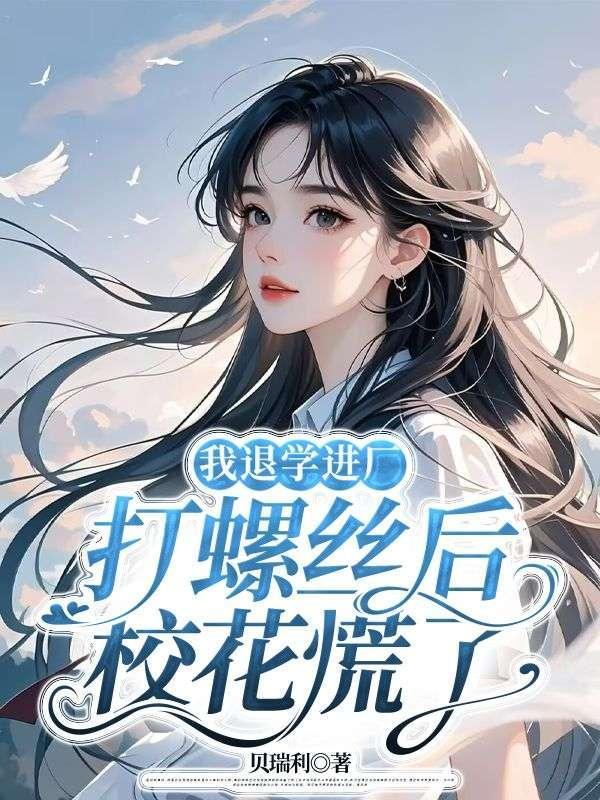 我退学进厂打螺丝后校花慌了免费