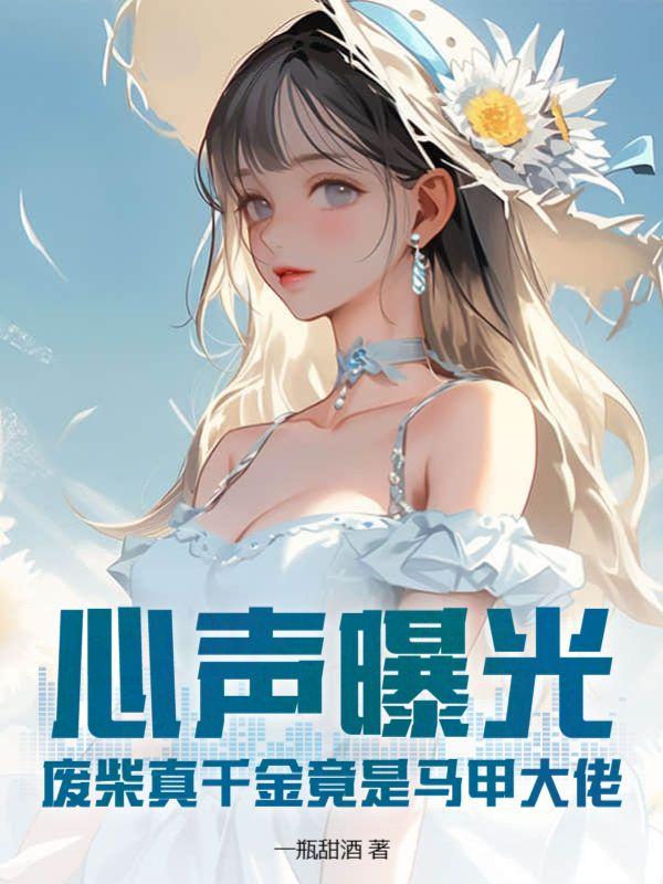 心声曝光!废柴真千金竟是马甲大佬 一瓶甜酒