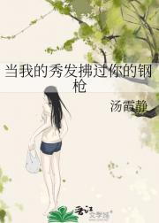 当我的秀发拂过你的钢枪汤霞静