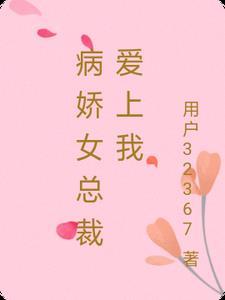 病娇女总裁爱上我全文