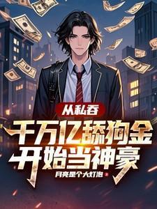 从私吞千万亿舔狗金开始当神豪TXT
