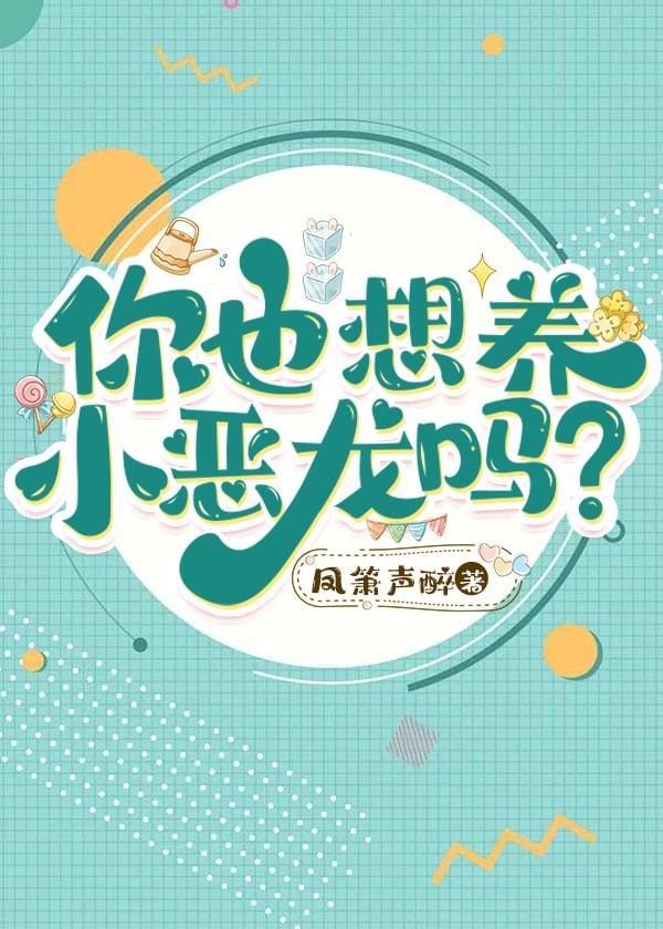 你也想养小恶龙吗笔趣阁最新章节