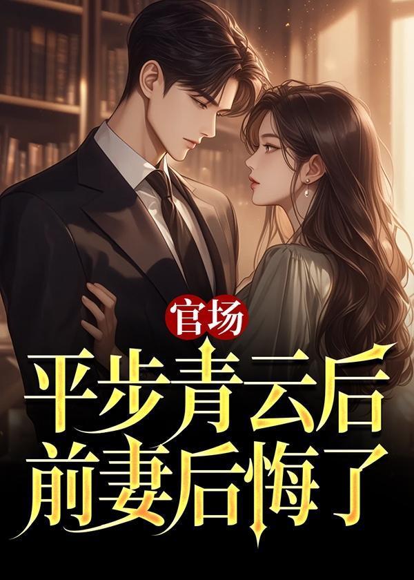 官场平步青云后前妻后悔了