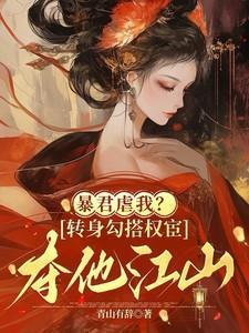 暴君虐我转身勾搭权宦夺他江山免费阅读