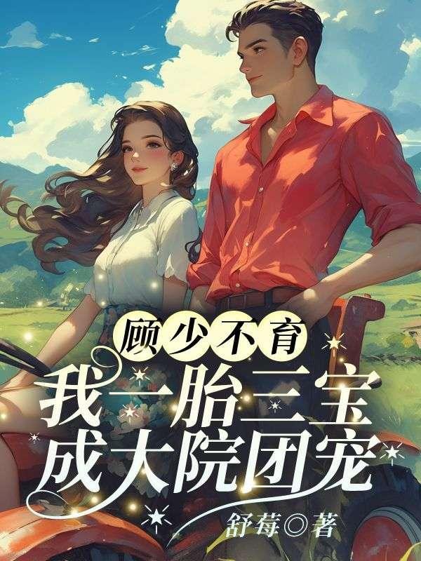 顾少不育我一胎三宝成大院团宠全文免费阅读