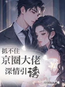抵不住京圈大佬深情引诱在线阅读