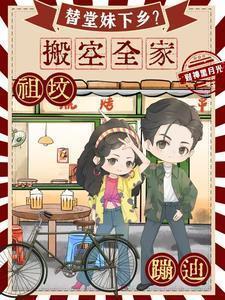 替堂妹下乡搬空全家祖坟蹦迪免费阅读