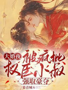 大婚夜,被疯批权臣小叔强取豪夺