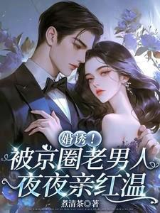 婚诱!被京圈老男人夜夜亲红温