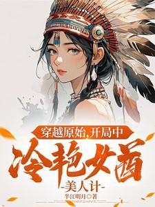 穿越原始:开局中冷艳女酋美人计