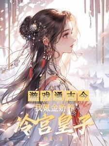 游戏通古今,我氪金娇养冷宫皇子
