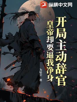 开局主动辞官,皇帝却要逼我净身