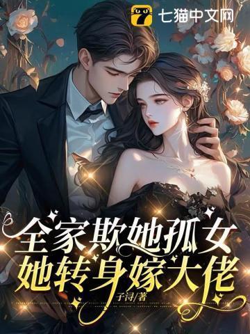 全家欺她孤女,她转身嫁大佬