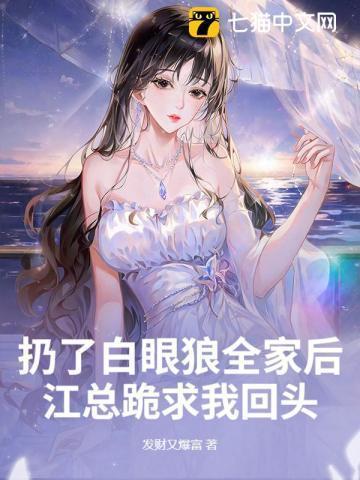 扔了白眼狼全家后,江总跪求我回头
