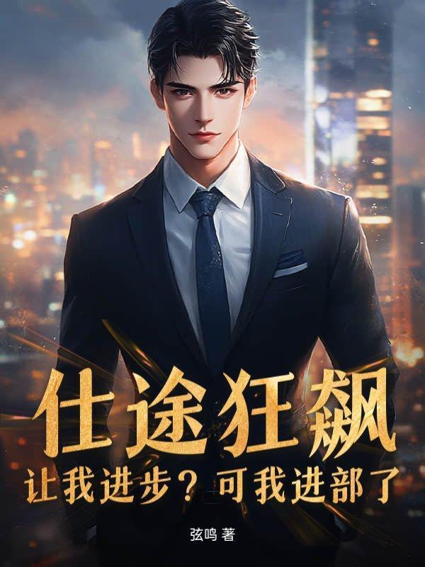 仕途狂飙：让我进步？可我进部了！