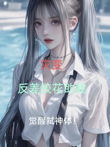 灾变:反差校花助我觉醒弑神体!