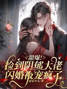 甜爆!捡到阴郁大佬闪婚被宠疯了