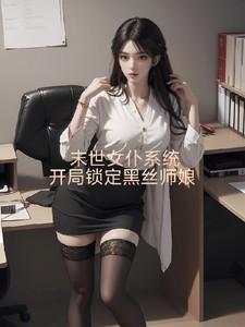 末世女仆系统:开局锁定黑丝师娘