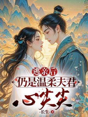 逃亲后,仍是温柔夫君心尖宠