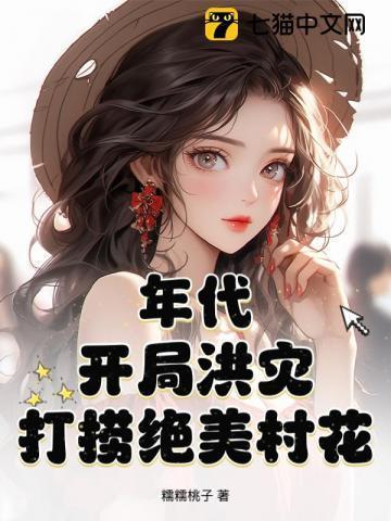 年代:开局洪灾,打捞绝美村花