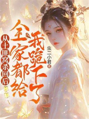 从土匪窝杀回后,全家都给我跪下了