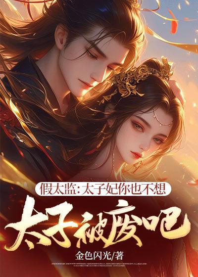 假太监:太子妃你也不想太子被废吧