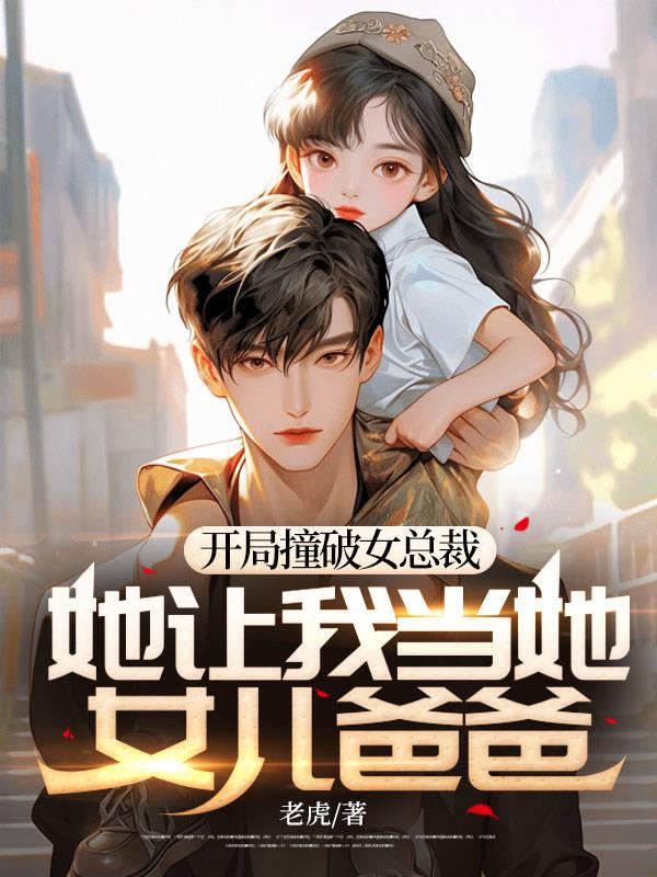 开局撞破女总裁,她让我当她女儿爸爸!