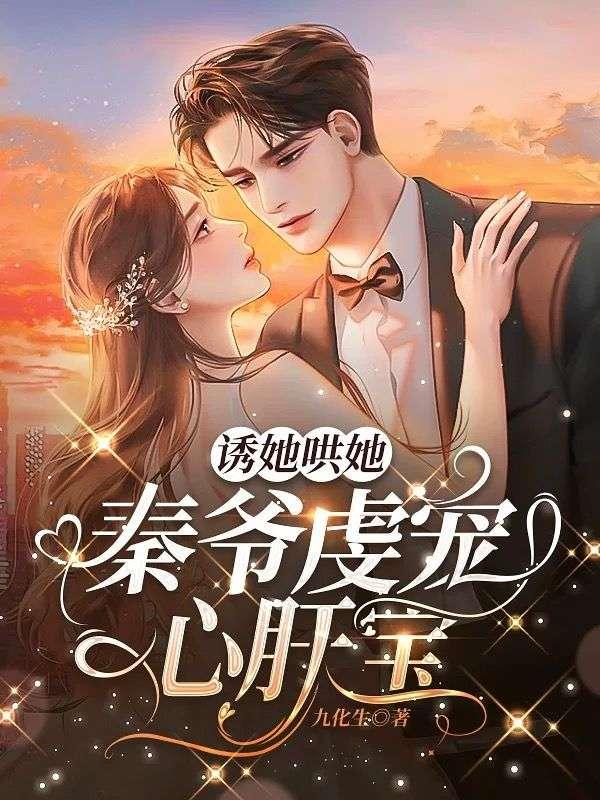 诱她哄她,秦爷虔宠心肝宝