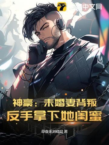 神豪:未婚妻背叛?反手拿下她闺蜜