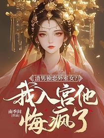 渣男独恋外室女?我入宫他悔疯了