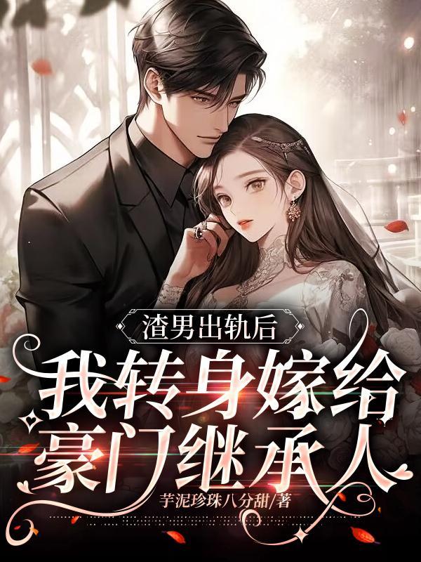 渣男出轨后,我转身嫁给豪门继承人