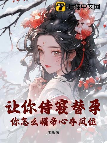 让你侍寝替孕,你怎么媚帝心夺凤位?