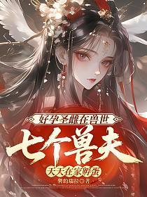 好孕圣雌在兽世,七个兽夫天天在家孵蛋