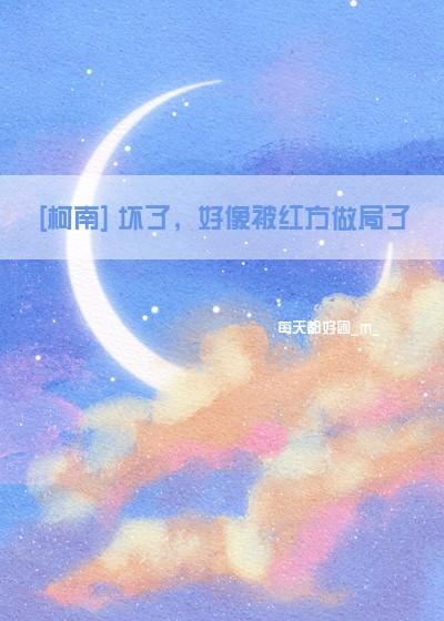 [柯南] 坏了，好像被红方做局了