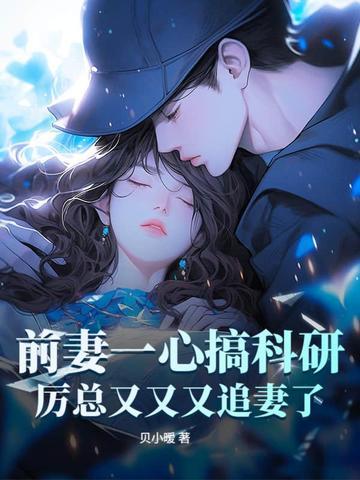 前妻一心搞科研,厉总又又又追妻了