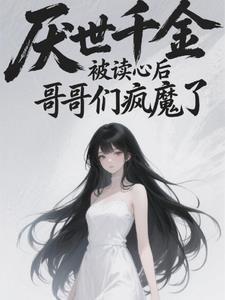 厌世千金被读心后,哥哥们疯魔了