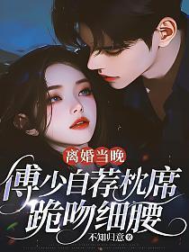 离婚当晚,傅少自荐枕席,跪吻细腰