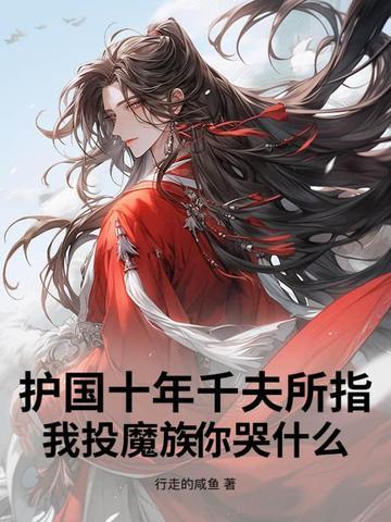 护国十年千夫所指,我投魔族你哭什么?
