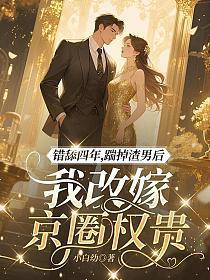 错舔四年,踹掉渣男后我改嫁京圈权贵