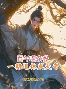 百年老杂役,一朝退休成大帝