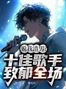 说我渣男?十佳歌手致郁全场!