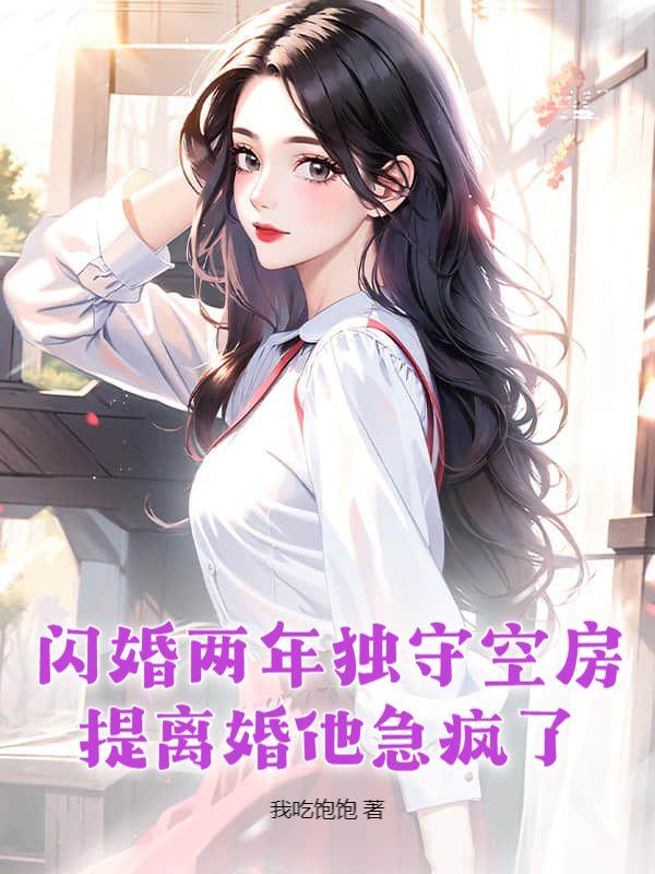 闪婚两年独守空房,提离婚他急疯了